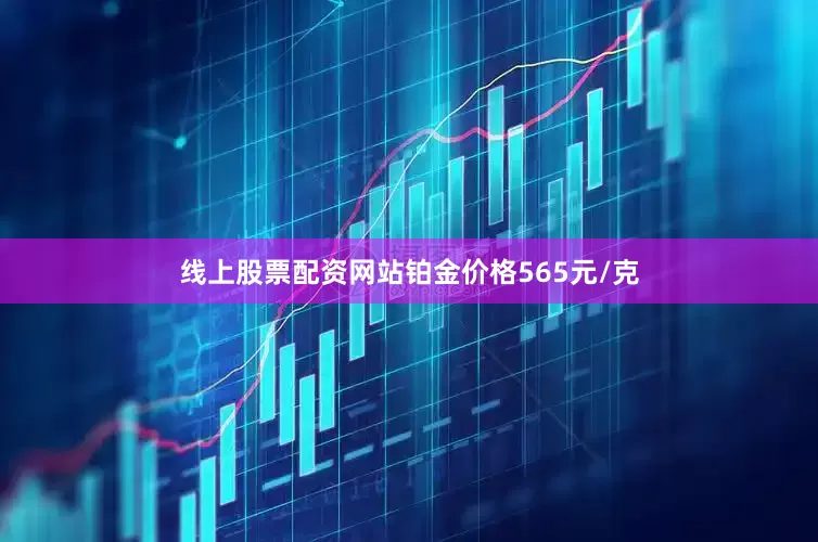 线上股票配资网站铂金价格565元/克