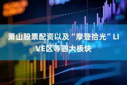 萧山股票配资以及“摩登拾光”LIVE区等四大板块