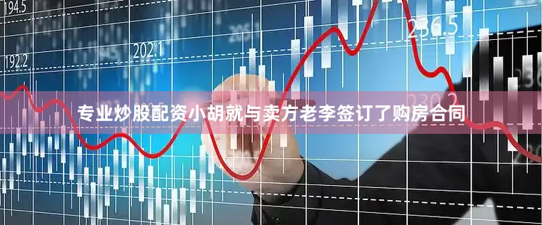 专业炒股配资小胡就与卖方老李签订了购房合同