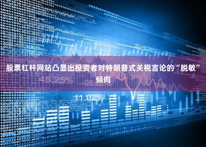 股票杠杆网站凸显出投资者对特朗普式关税言论的“脱敏”倾向