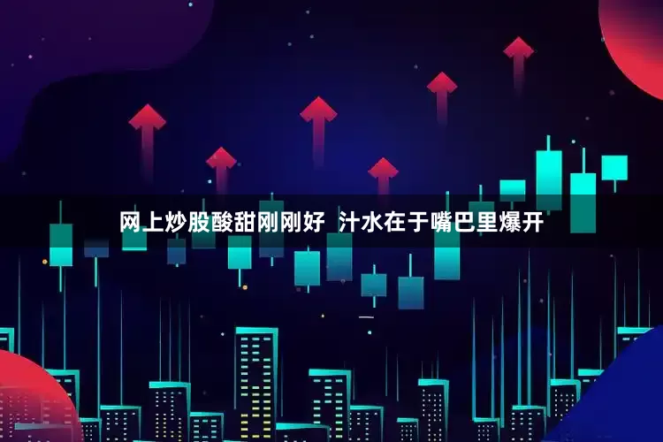 网上炒股酸甜刚刚好  汁水在于嘴巴里爆开