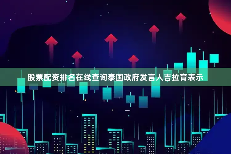 股票配资排名在线查询泰国政府发言人吉拉育表示