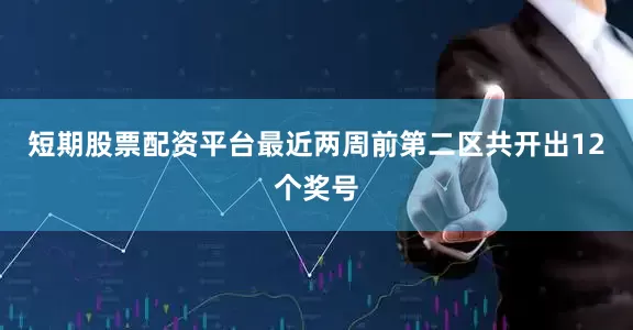 短期股票配资平台最近两周前第二区共开出12个奖号