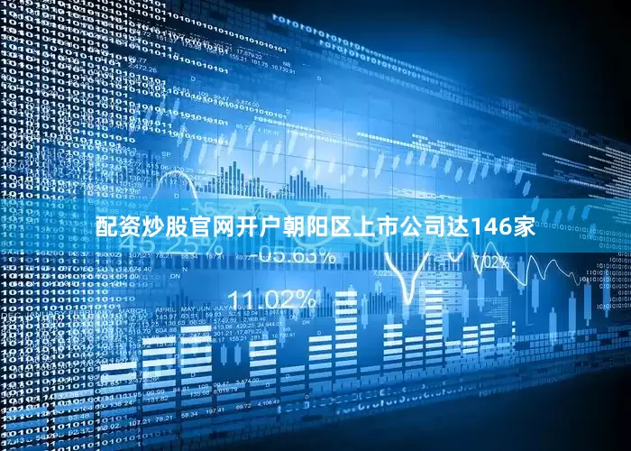 配资炒股官网开户朝阳区上市公司达146家