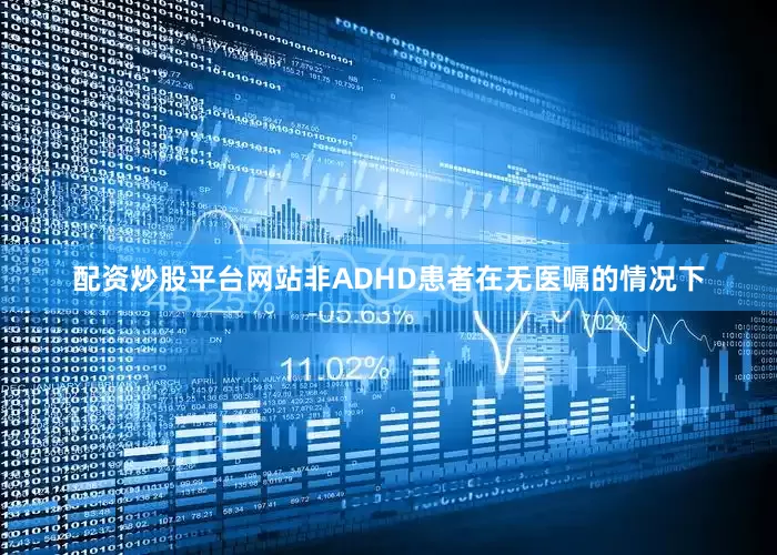 配资炒股平台网站非ADHD患者在无医嘱的情况下