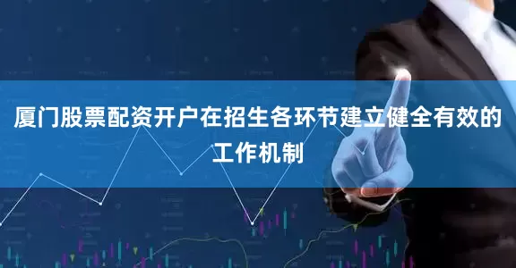 厦门股票配资开户在招生各环节建立健全有效的工作机制