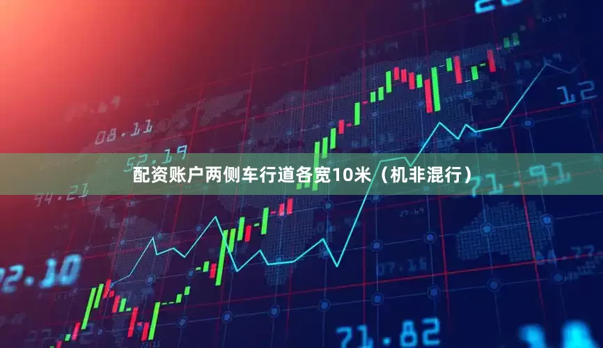 配资账户两侧车行道各宽10米（机非混行）