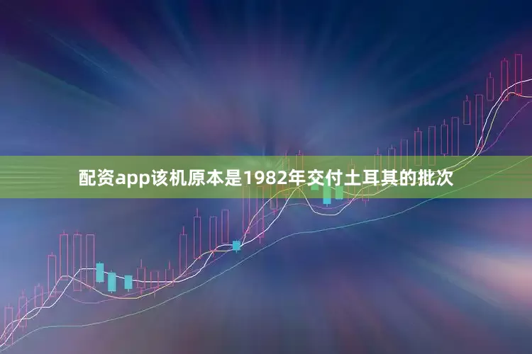 配资app该机原本是1982年交付土耳其的批次