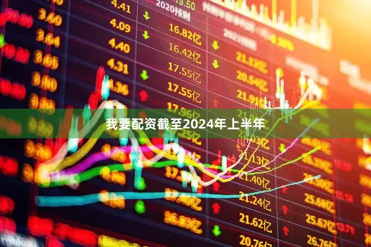 我要配资截至2024年上半年
