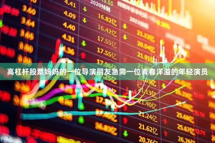 高杠杆股票妈妈的一位导演朋友急需一位青春洋溢的年轻演员