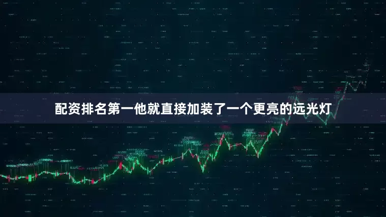 配资排名第一他就直接加装了一个更亮的远光灯