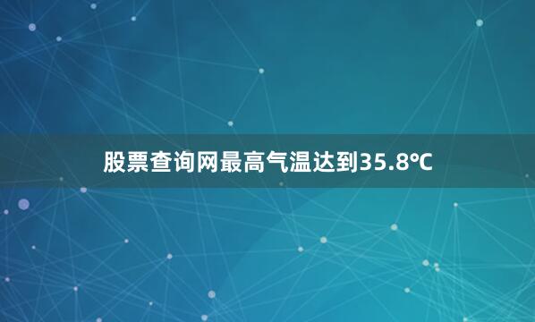股票查询网最高气温达到35.8℃