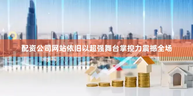 配资公司网站依旧以超强舞台掌控力震撼全场