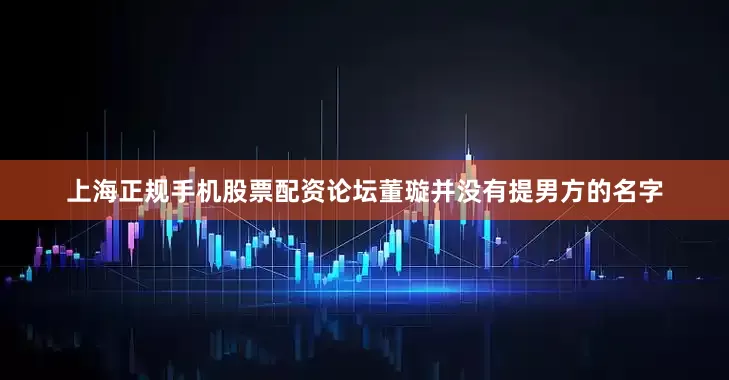 上海正规手机股票配资论坛董璇并没有提男方的名字