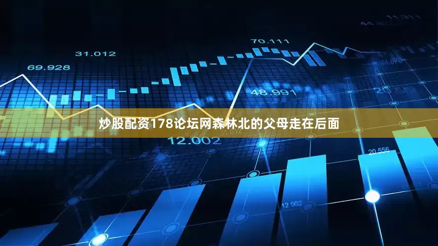 炒股配资178论坛网森林北的父母走在后面