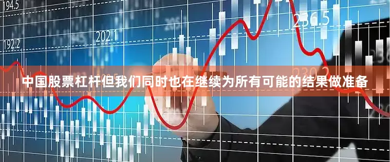 中国股票杠杆但我们同时也在继续为所有可能的结果做准备