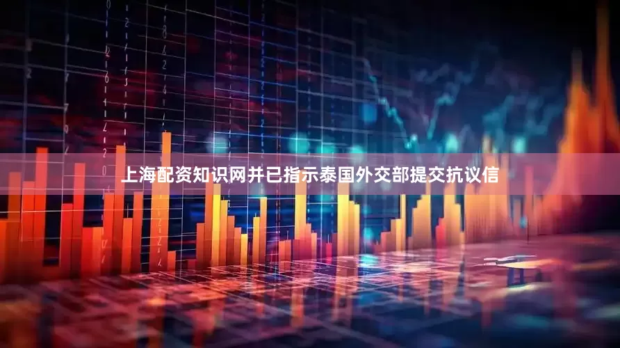 上海配资知识网并已指示泰国外交部提交抗议信