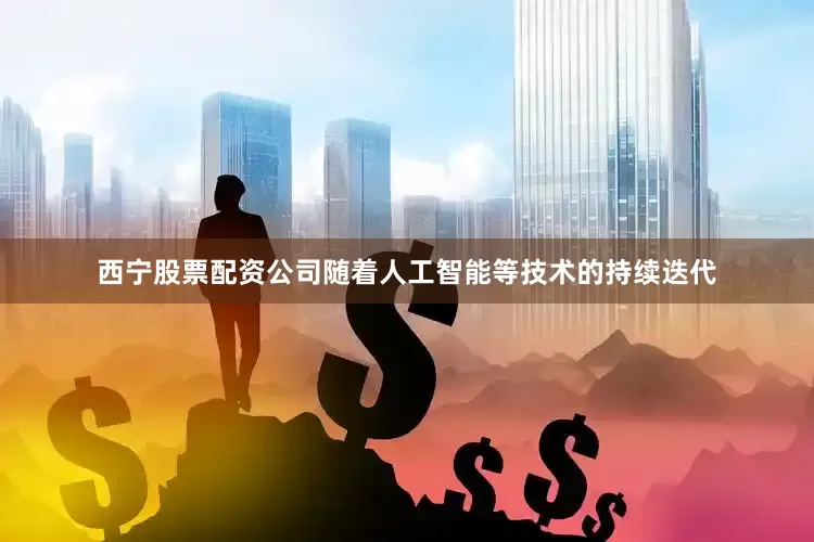 西宁股票配资公司随着人工智能等技术的持续迭代