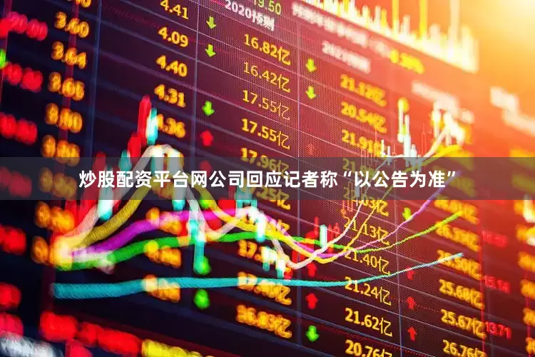炒股配资平台网公司回应记者称“以公告为准”