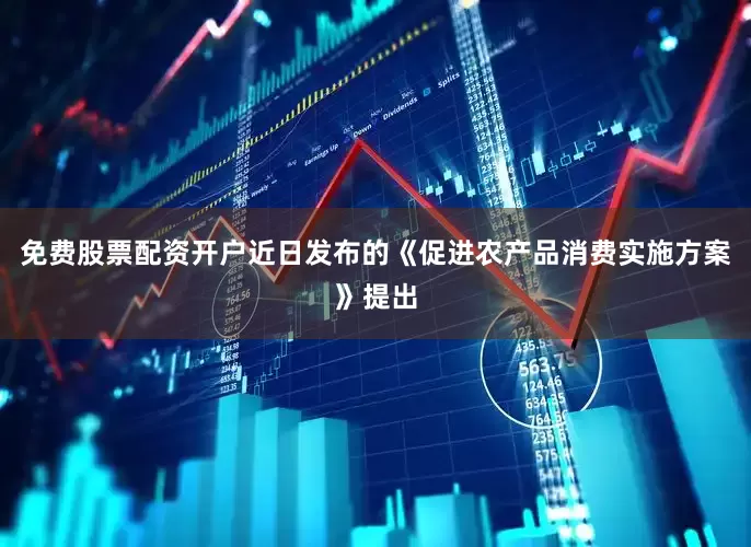 免费股票配资开户近日发布的《促进农产品消费实施方案》提出