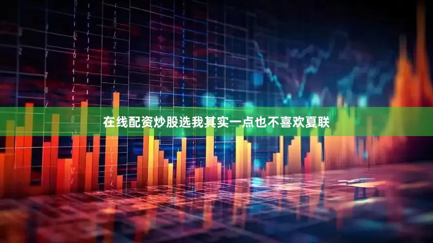 在线配资炒股选我其实一点也不喜欢夏联