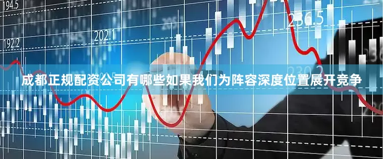 成都正规配资公司有哪些如果我们为阵容深度位置展开竞争
