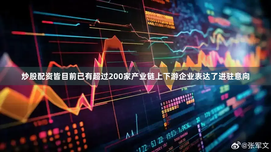 炒股配资皆目前已有超过200家产业链上下游企业表达了进驻意向