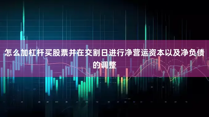 怎么加杠杆买股票并在交割日进行净营运资本以及净负债的调整
