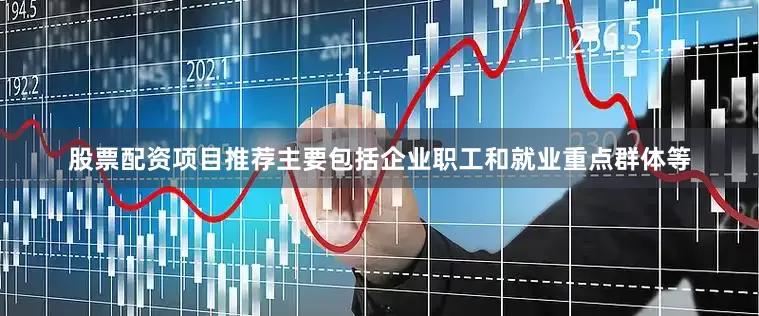 股票配资项目推荐主要包括企业职工和就业重点群体等