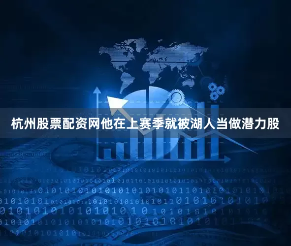 杭州股票配资网他在上赛季就被湖人当做潜力股