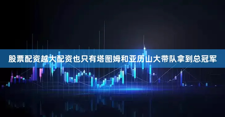 股票配资越大配资也只有塔图姆和亚历山大带队拿到总冠军